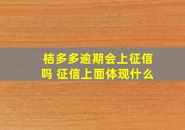 桔多多逾期会上征信吗 征信上面体现什么